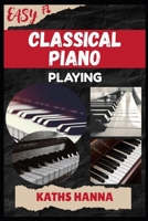 EASY CLASSICAL PIANO PLAYING: Music Lessons, Performance Skills, Teaching Methods, Sight-Reading, Breathing Control, Recording Tips, and Proven Strategies to Earn Income Onstage or Online B0FMK2JKQY Book Cover