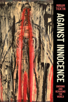 Against Innocence: Undoing and Remaking the World 0226838757 Book Cover