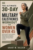 The Ultimate 30-Day Military Calisthenics Workout for Women Over 45: Build Strength, Improve Mobility, Boost Stamina, and Support Healthy Aging with Beginner-Friendly, Low-Impact Home Exercises B0HBLQDDTL Book Cover