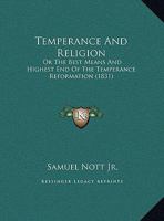Temperance And Religion: Or The Best Means And Highest End Of The Temperance Reformation (1831) 1169554695 Book Cover