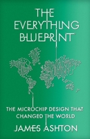 The Everything Blueprint: Processing Power, Politics, and the Microchip Design that Conquered the World 1529394058 Book Cover
