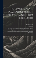 R.P. Pauli Casati, Placentini, Societ. Jesu, Mechanicorum Libri Octo: In Quibus Uno Eodemque Principio Vectis Vires Physicè Explicantur & Geometricè ... Methodus Proponitur (Latin Edition) 1019981261 Book Cover