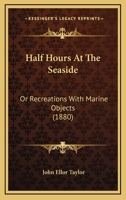 Half Hours At The Seaside: Or Recreations With Marine Objects 1436864607 Book Cover