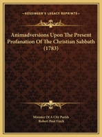 Animadversions Upon The Present Profanation Of The Christian Sabbath 116940359X Book Cover