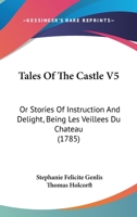 Tales Of The Castle V5: Or Stories Of Instruction And Delight, Being Les Veillees Du Chateau 110447526X Book Cover