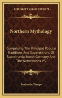 Northern Mythology: Comprising the Principal Popular Traditions and Superstitions of Scandinavia, North Germany and the Netherlands V3 1425498868 Book Cover