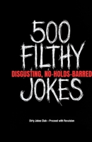 500 Filthy, Disgusting, No-Holds-Barred Jokes: The Grossest, Dirtiest, Most Offensive Collection You'll Ever Regret Reading (But Won't Be Able to Stop) B0GQV9WFQT Book Cover