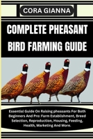 COMPLETE PHEASANT BIRD FARMING GUIDE: Essential Guide On Raising pheasants For Both Beginners And Pro: Farm Establishment, Breed Selection, Reproduction, Housing, Feeding, Health, Marketing And More. B0CMV7BW4D Book Cover
