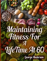 MAINTAINING FITNESS FOR A LIFETIME AT 60: A Thorough Manual for Solid Weight reduction B0CPMLQ6XK Book Cover