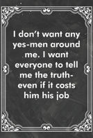 I don't want any yes-men around me. I want everyone to tell me the truth-even if it costs him his job: Blank Lined Journal Coworker Notebook Sarcastic Joke, Humor Journal, Original Gag Gift (Funny Off 1671141997 Book Cover