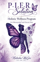 P.I.E.R Solution: Holstic Wellness Program, for Fibromyalgia and Chronic Pain B0H7F95TF3 Book Cover