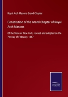 Constitution of the Grand Chapter of Royal Arch Masons: Of the State of New York, revised and adopted on the 7th Day of February, 1867 3752530847 Book Cover