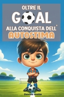 Oltre il Goal - Alla Conquista Dell' Autostima: Libri per Bambini sull'Autostima e la Fiducia in Se Stessi (Italian Edition) B0CYBJZWSQ Book Cover