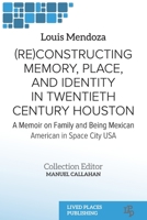 (Re)constructing Memory, Place, and Identity in Twentieth Century Houston: A Memoir on Family and Being Mexican American in Space City USA 1915271541 Book Cover