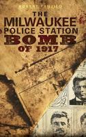 Milwaukee Police Station Bomb of 1917, The (True Crime) 1609490673 Book Cover