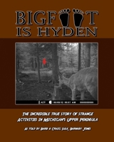 Bigfoot is Hyden: The incredible true story of strange activities in Michigan's Upper Peninsula B0CN5W9K4W Book Cover