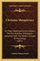 Christian Metaphysics: Or Plato, Malebranche And Gioberti, The Old And New Ontologists Compared With The Modern Schools Of Psychology 1246667630 Book Cover