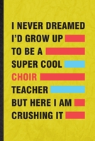 I Never Dreamed I'd Grow Up to Be a Super Cool Choir Teacher but Here I Am Crushing It: Funny Lined Octet Soloist Orchestra Notebook/ Journal, Graduation Appreciation Souvenir Inspiration Gag Gift, No 1676731636 Book Cover