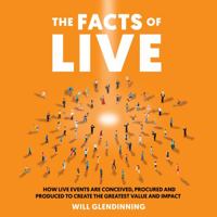 The Facts of Live: How Live Events Are Conceived, Procured and Produced to Create the Greatest Value and Impact 1781333408 Book Cover