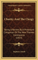 Charity And The Clergy: Being A Review By A Protestant Clergyman Of The New Themes Controversy 1164601482 Book Cover
