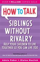 Siblings Without Rivalry: How to Help Your Children Live Together So You Can Live Too