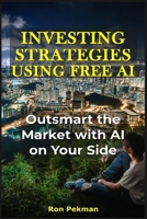 Investing Strategies Using Free AI: Outsmart the Market with AI on Your Side (AI for Investors) B0FQCM7SGY Book Cover