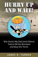 Hurry Up and Wait!: War Stories My Dad (and Others) Told to Kill the Boredom and Bury the Terror 1737428520 Book Cover