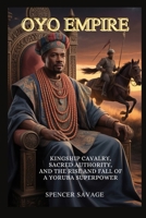 Oyo Empire: Kingship, Cavalry, Sacred Authority, and the Rise and Fall of a Yoruba Superpower (Worlds Empires Collection) B0GR6DXQ79 Book Cover