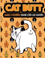 Cat Butt An Adult Coloring Book: A Hilarious Fun Coloring Gift Book for Cat Lovers & Adults Relaxation with Stress Relieving Cat Butts Designs and Funny Cats to Relax B084DH3W5M Book Cover