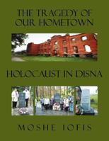 The Tragedy of Our Hometown: Holocaust in Disna 1479727849 Book Cover