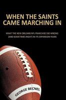 When the Saints Came Marching in: What the New Orleans NFL Franchise Did Wrong (and Sometimes Right) in Its Expansion Years 143899186X Book Cover
