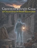 Ghosts of County Cork: A Collection of Irish Hauntings (A Collection of Hauntings and Unexplained Phenomena) B0GTHTCRPC Book Cover