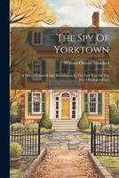 The Spy Of Yorktown: A Story Of Arnold And Washington In The Last Year Of The War Ofindependence 102236927X Book Cover