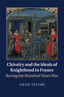 Chivalry and the Ideals of Knighthood in France during the Hundred Years War 1316631125 Book Cover