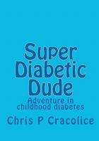 Super Diabetic Dude: Adventure in childhood diabetes 1449573878 Book Cover