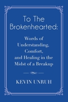 To The Brokenhearted: Words of Understanding, Comfort, and Healing in the Midst of a Breakup 1959623311 Book Cover