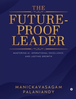 The Future-Proof Leader: Mastering AI, Operational Excellence, and Lasting Growth B0G1MTZJVS Book Cover