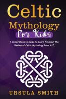 Celtic Mythology For Kids: A Comprehensive Guide to Learn All about the Realms of Celtic Mythology from A-Z 6155573875 Book Cover