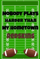 Nobody Plays Harder Than My Hometown Redskins: Football Playbook For Football Coaches, Fantasy Football Players, and Die-hard Football Fans. Draw Up ... Use As Your Daily Planner and Organizer 1675605238 Book Cover
