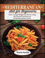 Mediterranean Diet for Beginners: Start Losing Weight by Discovering the Secrets and Flavors of Mediterranean Food 1803060565 Book Cover