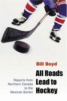 All Roads Lead to Hockey: Reports from Northern Canada to the Mexican Border 1552636186 Book Cover