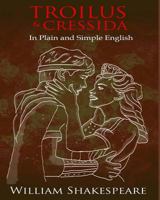 Troilus and Cressida In Plain and Simple English: A Modern Translation and the Original Version 1478342544 Book Cover