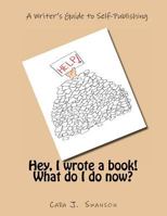 Hey, I wrote a book! What do I do now?: A Writer's Guide to Self-Publishing 0979249899 Book Cover