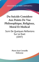 Du Suicide Considere Aux Points De Vue Philosophique, Religieux, Moral Et Medical: Suivi De Quelques Reflexions Sur Le Duel (1847) 1146980396 Book Cover