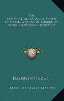 The Life and Times of Louisa, Queen of Prussia with an Introductory Sketch of Prussian History V2 1162759038 Book Cover