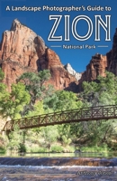 A Landscape Photographer's Guide to Zion National Park 1732168016 Book Cover