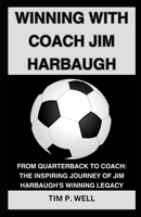 WINNING WITH COACH JIM HARBAUGH: FROM QUARTERBACK TO COACH: THE INSPIRING JOURNEY OF JIM HARBAUGH'S WINNING LEGACY B0CN5FXP13 Book Cover