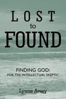 Lost to Found: Finding God: For the Intellectual Skeptic. 1462711707 Book Cover