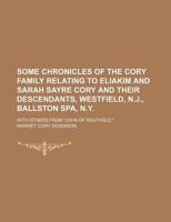 Some Chronicles of the Cory Family Relating to Eliakim and Sarah Sayre Cory and Their Descendants, Westfield, N.J., Ballston Spa, N.Y.; With Others Fr 1231309792 Book Cover
