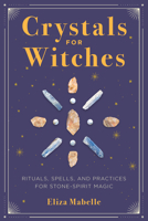 Crystals for Witches: Rituals, Spells, and Practices for Stone Spirit Magic 1646110803 Book Cover